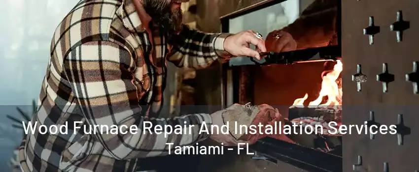 Wood Furnace Repair And Installation Services Tamiami - FL